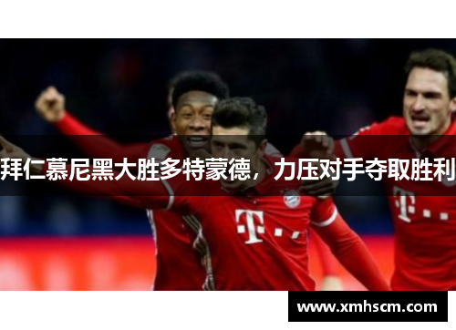 拜仁慕尼黑大胜多特蒙德，力压对手夺取胜利