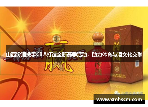山西汾酒携手CBA打造全新赛季活动，助力体育与酒文化交融