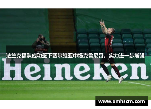 法兰克福队成功签下塞尔维亚中场克鲁尼奇，实力进一步增强