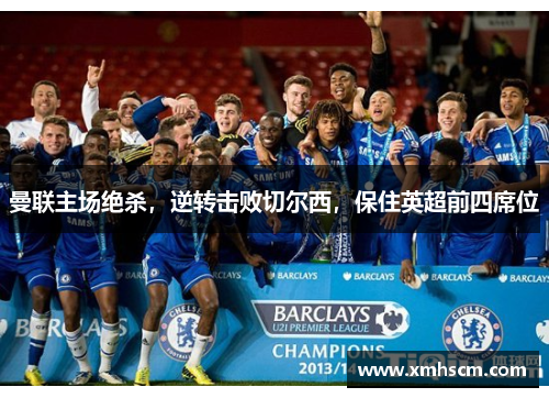曼联主场绝杀，逆转击败切尔西，保住英超前四席位