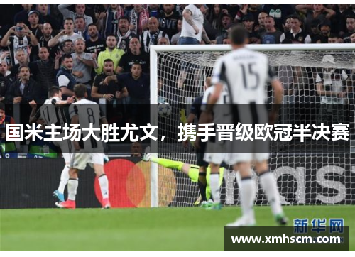 国米主场大胜尤文，携手晋级欧冠半决赛