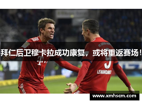拜仁后卫穆卡拉成功康复，或将重返赛场！