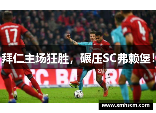 拜仁主场狂胜，碾压SC弗赖堡！