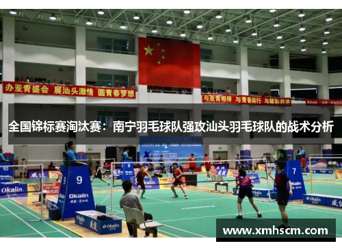 全国锦标赛淘汰赛：南宁羽毛球队强攻汕头羽毛球队的战术分析