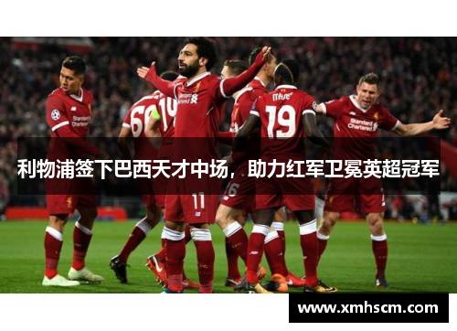 利物浦签下巴西天才中场，助力红军卫冕英超冠军