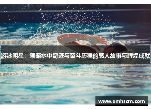 游泳明星：领略水中奇迹与奋斗历程的感人故事与辉煌成就
