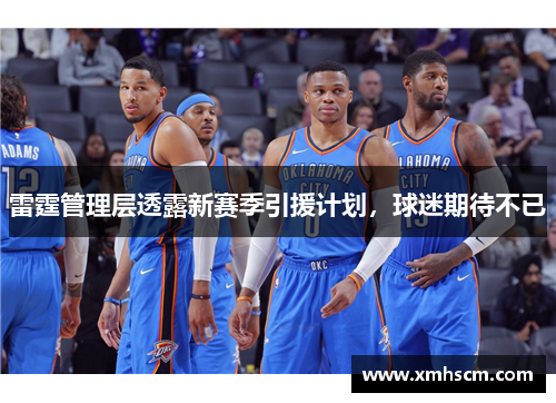 雷霆管理层透露新赛季引援计划，球迷期待不已